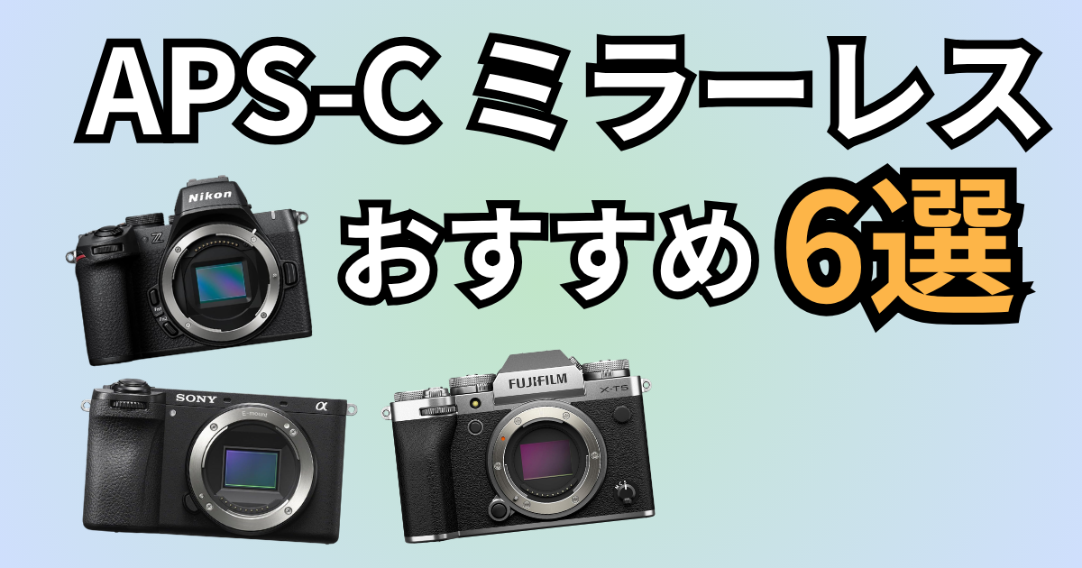 2026年版】カメラ専門店が厳選！APS-Cミラーレスおすすめ6選｜初心者
